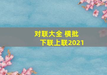 对联大全 横批 下联上联2021